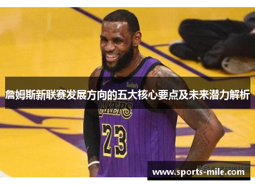 詹姆斯新联赛发展方向的五大核心要点及未来潜力解析 詹姆斯新联赛发展方向的五大核心要点及未来潜力解析
