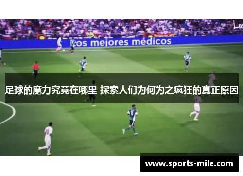 足球的魔力究竟在哪里 探索人们为何为之疯狂的真正原因