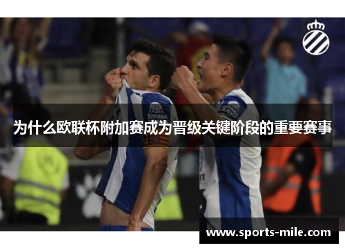 为什么欧联杯附加赛成为晋级关键阶段的重要赛事