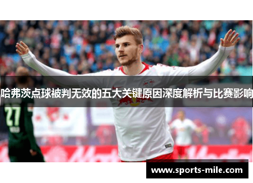 哈弗茨点球被判无效的五大关键原因深度解析与比赛影响