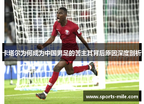 卡塔尔为何成为中国男足的苦主其背后原因深度剖析 卡塔尔为何成为中国男足的苦主其背后原因深度剖析