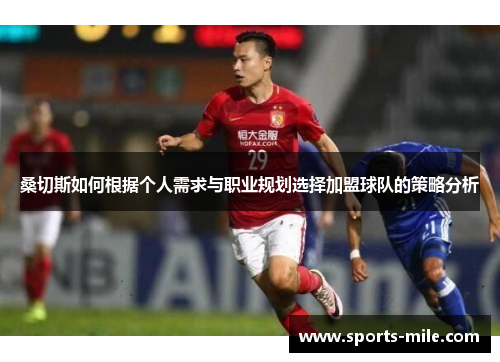 桑切斯如何根据个人需求与职业规划选择加盟球队的策略分析 桑切斯如何根据个人需求与职业规划选择加盟球队的策略分析