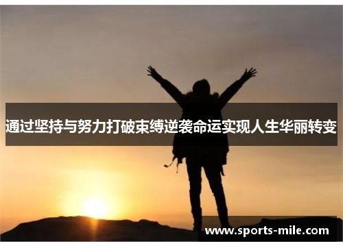 通过坚持与努力打破束缚逆袭命运实现人生华丽转变 通过坚持与努力打破束缚逆袭命运实现人生华丽转变