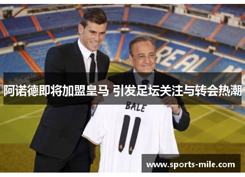 阿诺德即将加盟皇马 引发足坛关注与转会热潮 阿诺德即将加盟皇马 引发足坛关注与转会热潮