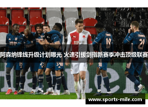 阿森纳锋线升级计划曝光 火速引援剑指新赛季冲击顶级联赛 阿森纳锋线升级计划曝光 火速引援剑指新赛季冲击顶级联赛