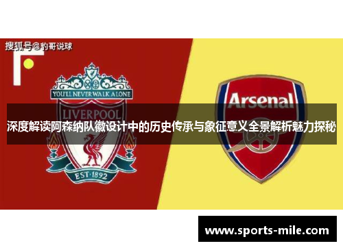 深度解读阿森纳队徽设计中的历史传承与象征意义全景解析魅力探秘 深度解读阿森纳队徽设计中的历史传承与象征意义全景解析魅力探秘