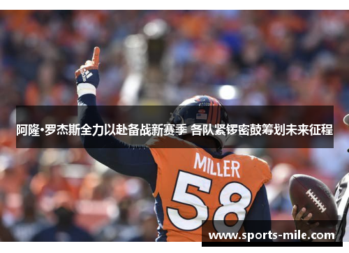 阿隆·罗杰斯全力以赴备战新赛季 各队紧锣密鼓筹划未来征程 阿隆·罗杰斯全力以赴备战新赛季 各队紧锣密鼓筹划未来征程