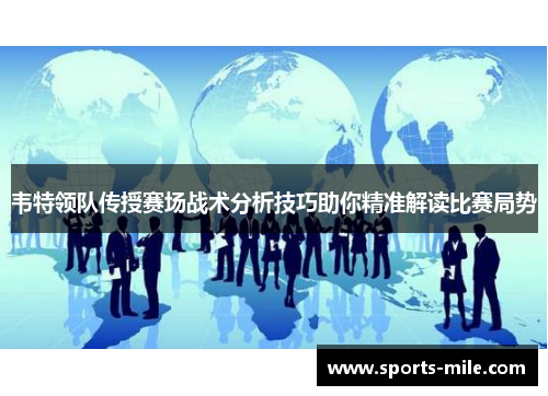 韦特领队传授赛场战术分析技巧助你精准解读比赛局势