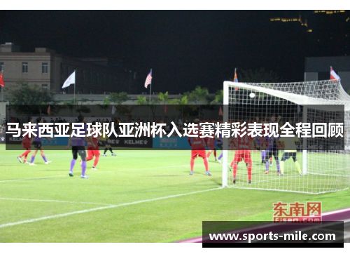 马来西亚足球队亚洲杯入选赛精彩表现全程回顾