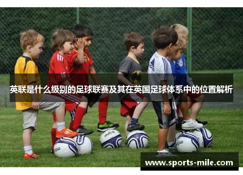 英联是什么级别的足球联赛及其在英国足球体系中的位置解析 英联是什么级别的足球联赛及其在英国足球体系中的位置解析