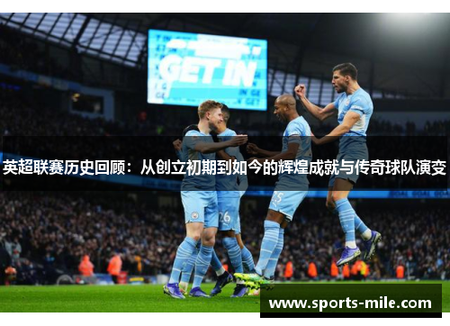 英超联赛历史回顾：从创立初期到如今的辉煌成就与传奇球队演变
