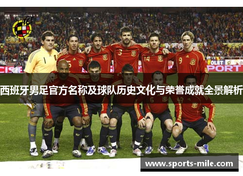 西班牙男足官方名称及球队历史文化与荣誉成就全景解析 西班牙男足官方名称及球队历史文化与荣誉成就全景解析