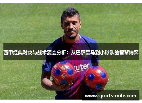 西甲经典对决与战术演变分析:从巴萨皇马到小球队的智慧博弈 西甲经典对决与战术演变分析:从巴萨皇马到小球队的智慧博弈