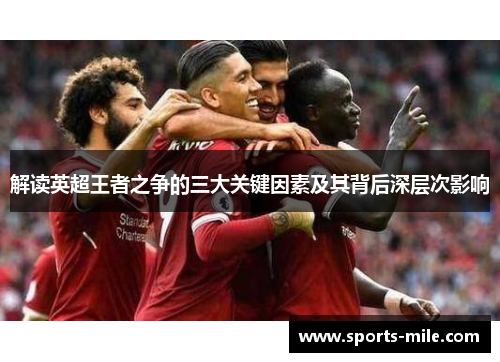 解读英超王者之争的三大关键因素及其背后深层次影响 解读英超王者之争的三大关键因素及其背后深层次影响