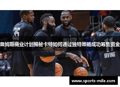 詹姆斯商业计划揭秘卡特如何通过独特策略成功筹集资金 詹姆斯商业计划揭秘卡特如何通过独特策略成功筹集资金