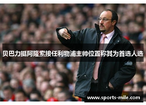 贝巴力挺阿隆索接任利物浦主帅位置称其为首选人选 贝巴力挺阿隆索接任利物浦主帅位置称其为首选人选