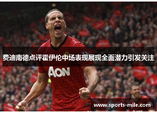 费迪南德点评霍伊伦中场表现展现全面潜力引发关注 费迪南德点评霍伊伦中场表现展现全面潜力引发关注