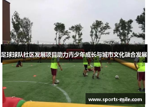 足球球队社区发展项目助力青少年成长与城市文化融合发展 足球球队社区发展项目助力青少年成长与城市文化融合发展