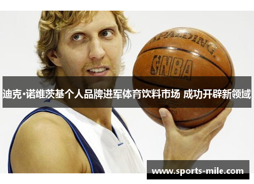 迪克·诺维茨基个人品牌进军体育饮料市场 成功开辟新领域