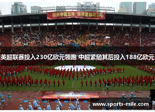 英超联赛投入230亿欧元领跑 中超紧随其后投入188亿欧元 英超联赛投入230亿欧元领跑 中超紧随其后投入188亿欧元