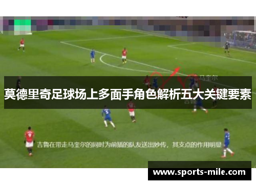 莫德里奇足球场上多面手角色解析五大关键要素 莫德里奇足球场上多面手角色解析五大关键要素