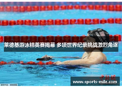 莱德基游泳精英赛揭幕 多项世界纪录挑战激烈角逐 莱德基游泳精英赛揭幕 多项世界纪录挑战激烈角逐