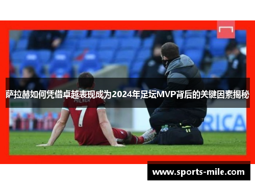 萨拉赫如何凭借卓越表现成为2024年足坛MVP背后的关键因素揭秘 萨拉赫如何凭借卓越表现成为2024年足坛MVP背后的关键因素揭秘