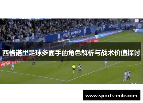西格诺里足球多面手的角色解析与战术价值探讨 西格诺里足球多面手的角色解析与战术价值探讨