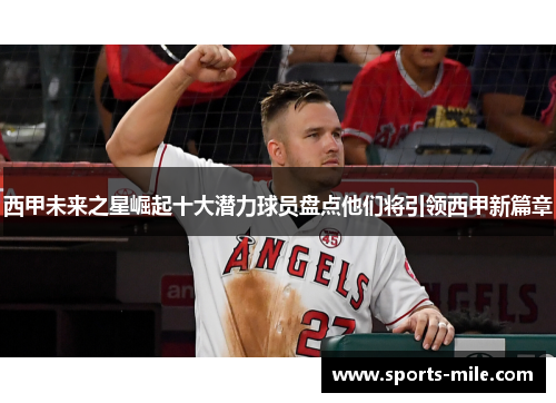 西甲未来之星崛起十大潜力球员盘点他们将引领西甲新篇章 西甲未来之星崛起十大潜力球员盘点他们将引领西甲新篇章