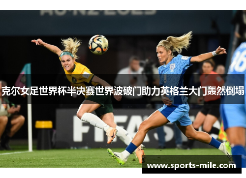 克尔女足世界杯半决赛世界波破门助力英格兰大门轰然倒塌