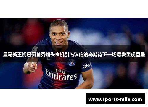 皇马新王姆巴佩首秀错失良机引热议伯纳乌期待下一场爆发重现巨星