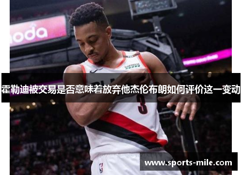 霍勒迪被交易是否意味着放弃他杰伦布朗如何评价这一变动