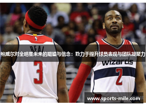 鲍威尔对全明星未来的期望与信念：致力于提升球员表现与团队凝聚力