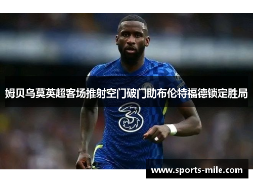 姆贝乌莫英超客场推射空门破门助布伦特福德锁定胜局