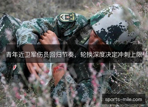 青年近卫军伤员回归节奏，轮换深度决定冲刺上限