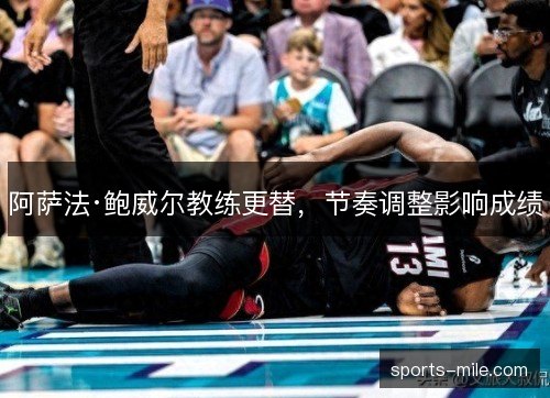 阿萨法·鲍威尔教练更替,节奏调整影响成绩 阿萨法·鲍威尔教练更替,节奏调整影响成绩